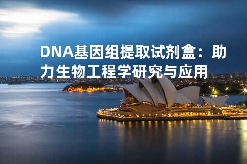 DNA基因组提取试剂盒：助力生物工程学研究与应用